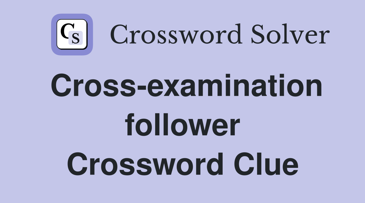 Cross-examination follower Crossword Clue