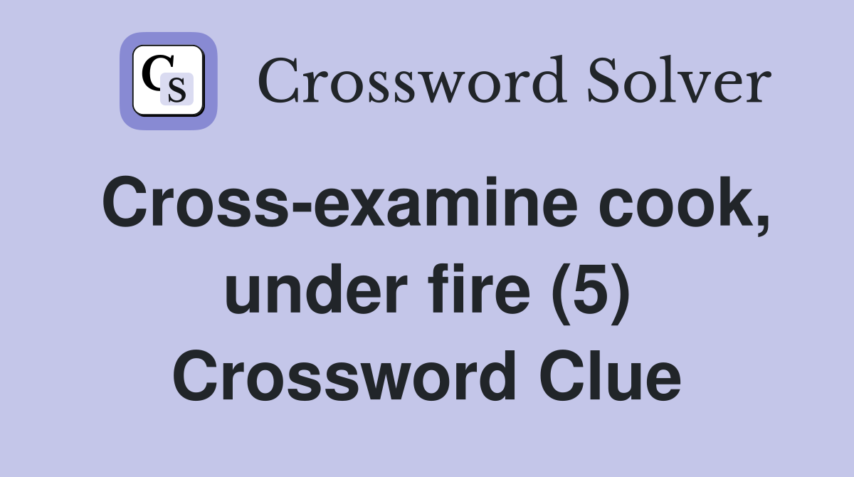Cross-examine cook, under fire (5) Crossword Clue
