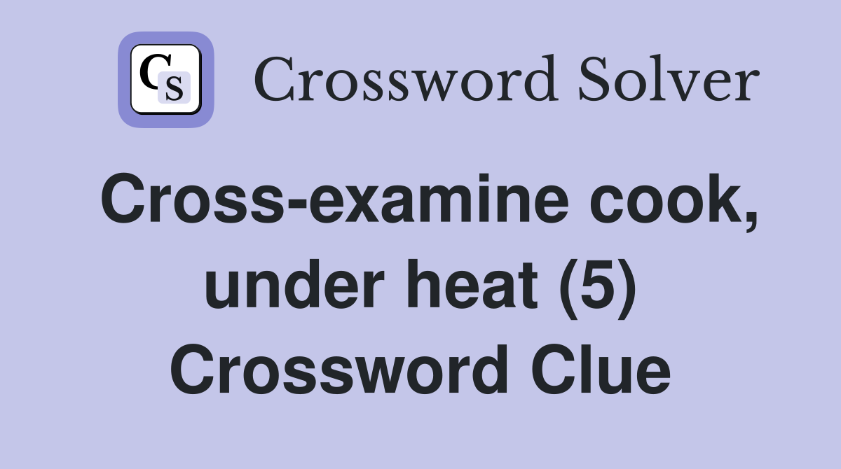 Cross-examine cook, under heat (5) Crossword Clue