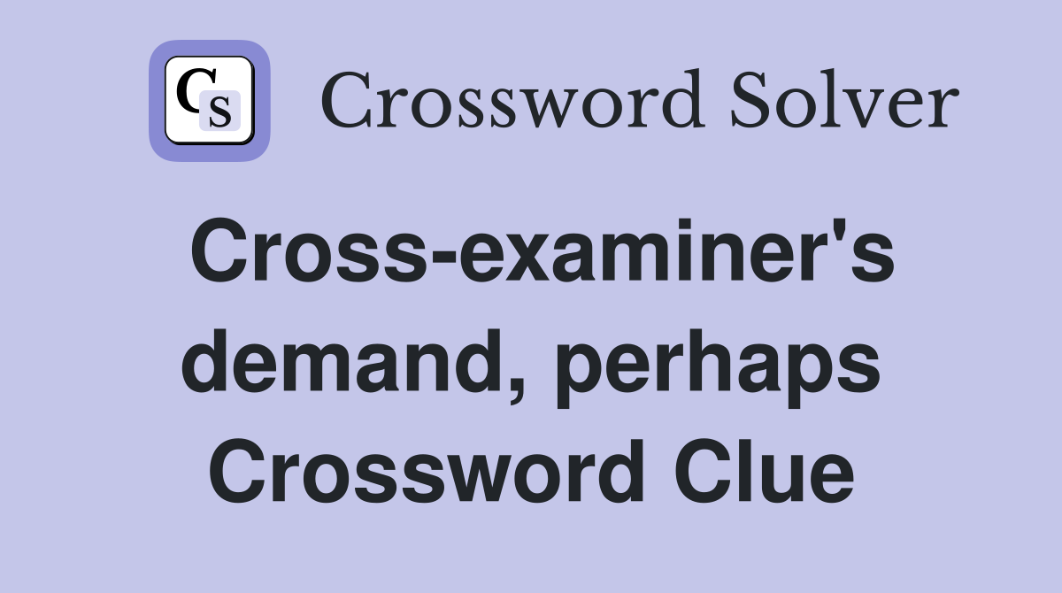 Cross-examiner's demand, perhaps Crossword Clue