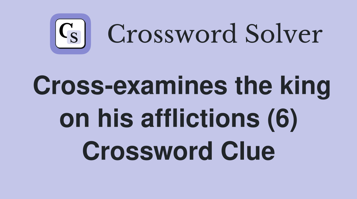 Cross-examines the king on his afflictions (6) Crossword Clue