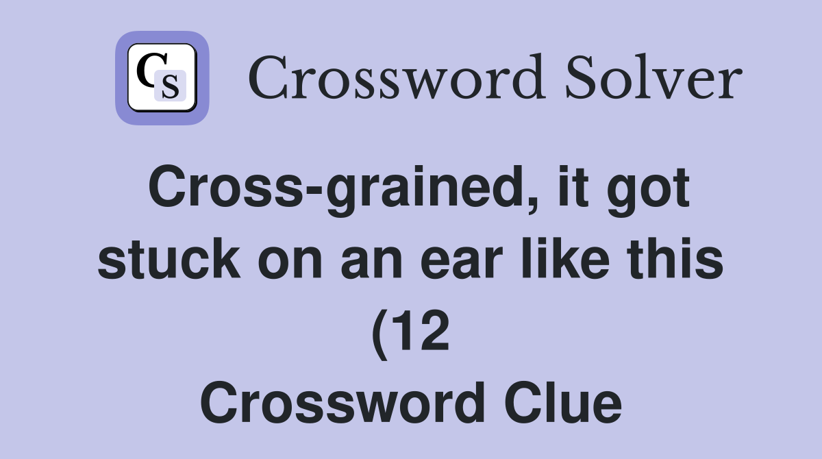 Cross grained it got stuck on an ear like this (12) Crossword Clue Cross grained it got stuck on an ear like this (12) Crossword Clue