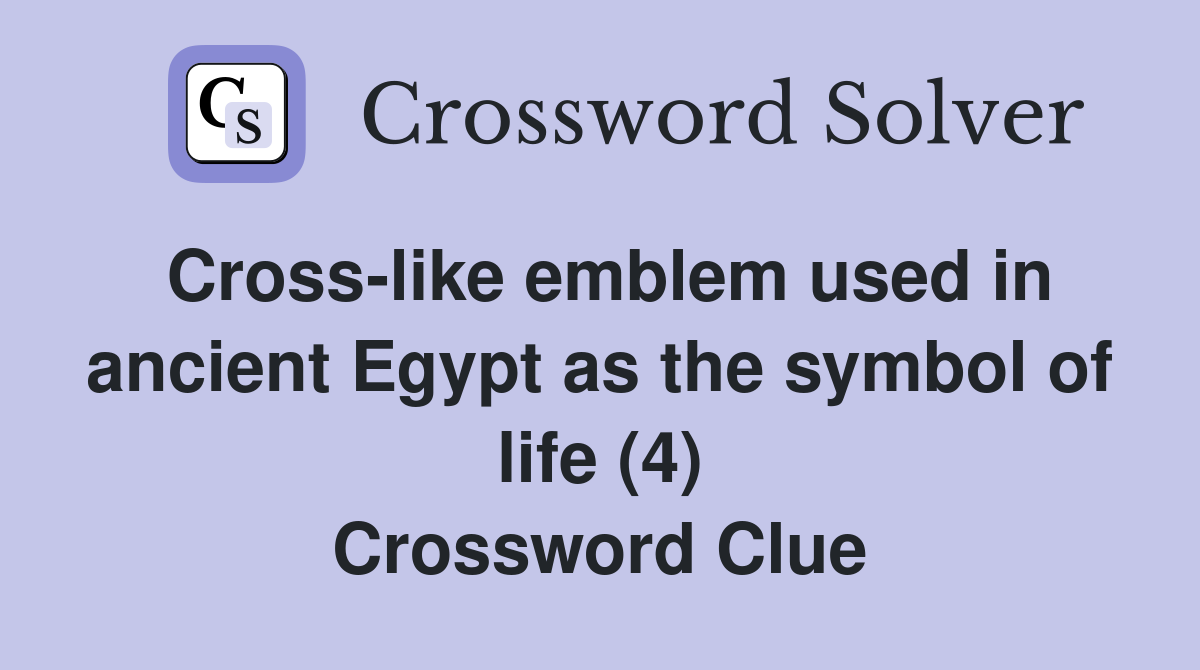 Cross-like emblem used in ancient Egypt as the symbol of life (4) Crossword Clue