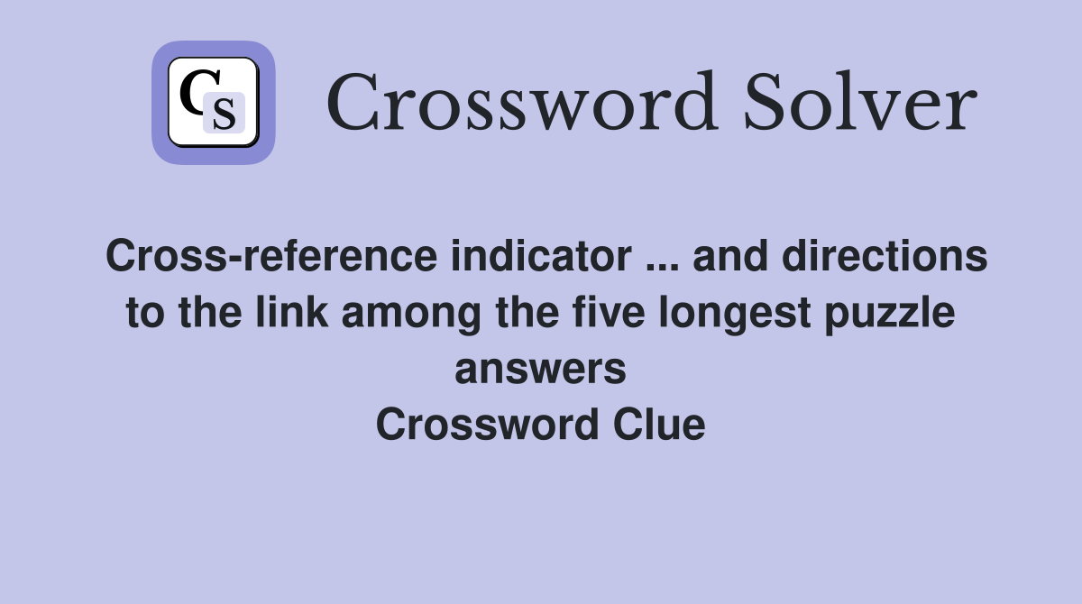 Cross-reference indicator ... and directions to the link among the five longest puzzle answers Crossword Clue