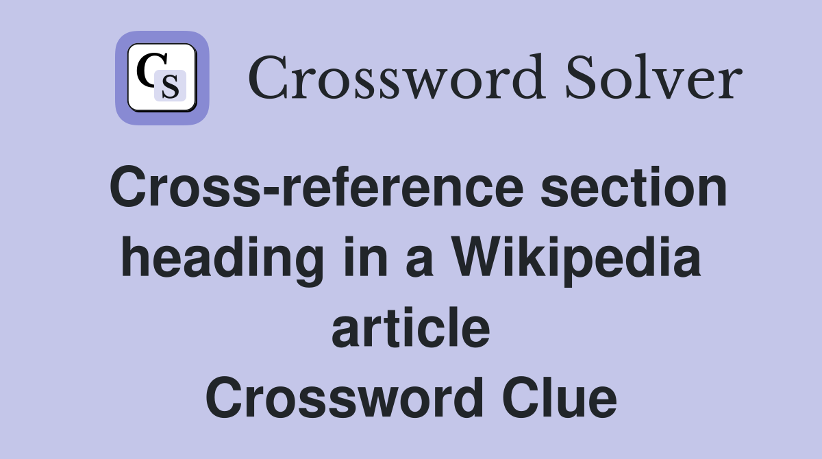 Cross-reference section heading in a Wikipedia article Crossword Clue