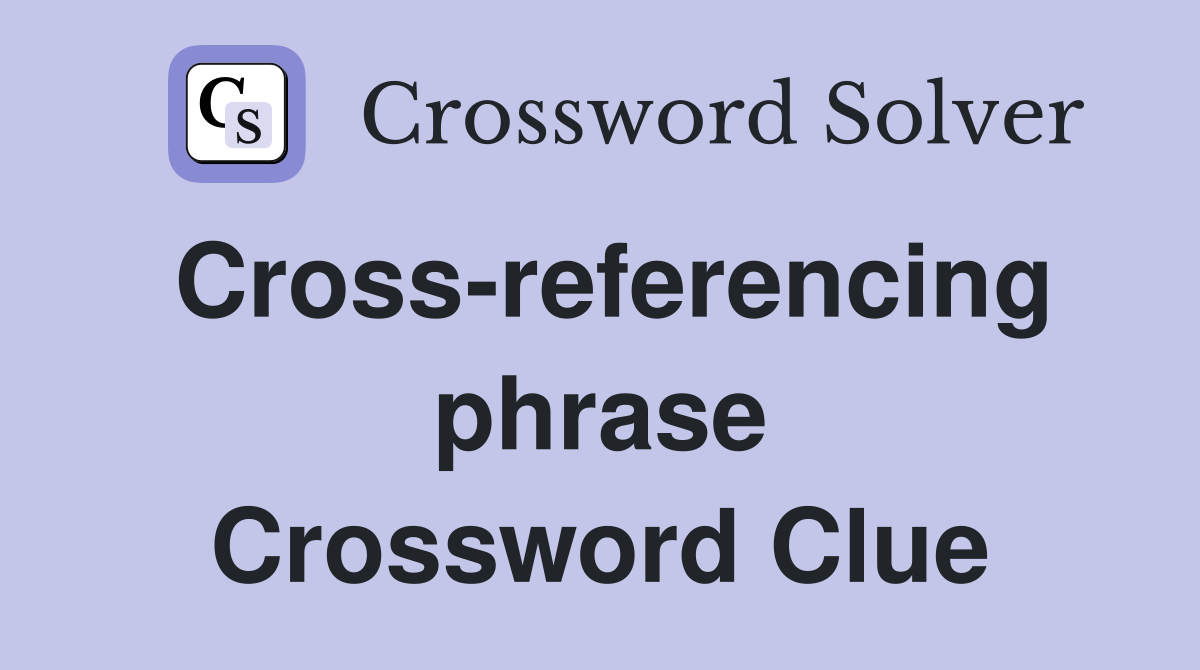 Cross-referencing phrase Crossword Clue