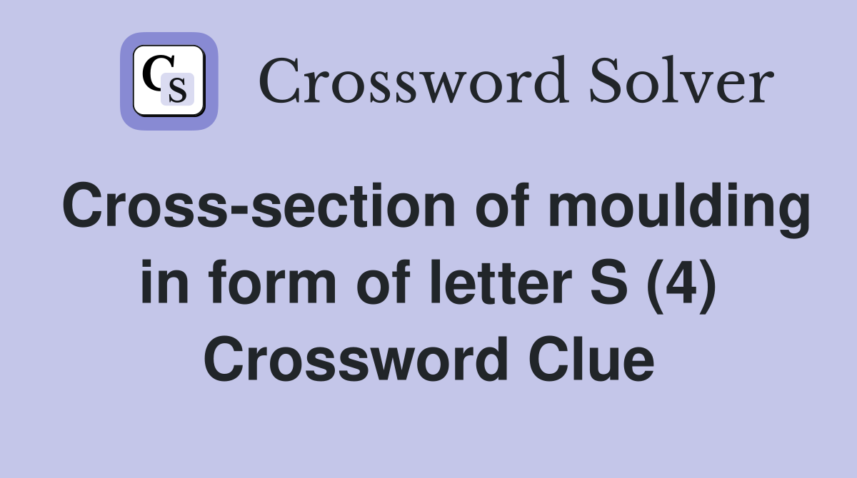 Cross-section of moulding in form of letter S (4) Crossword Clue