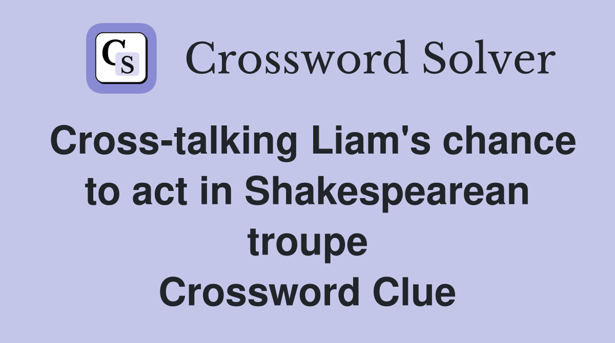 Cross-talking Liam's chance to act in Shakespearean troupe Crossword Clue