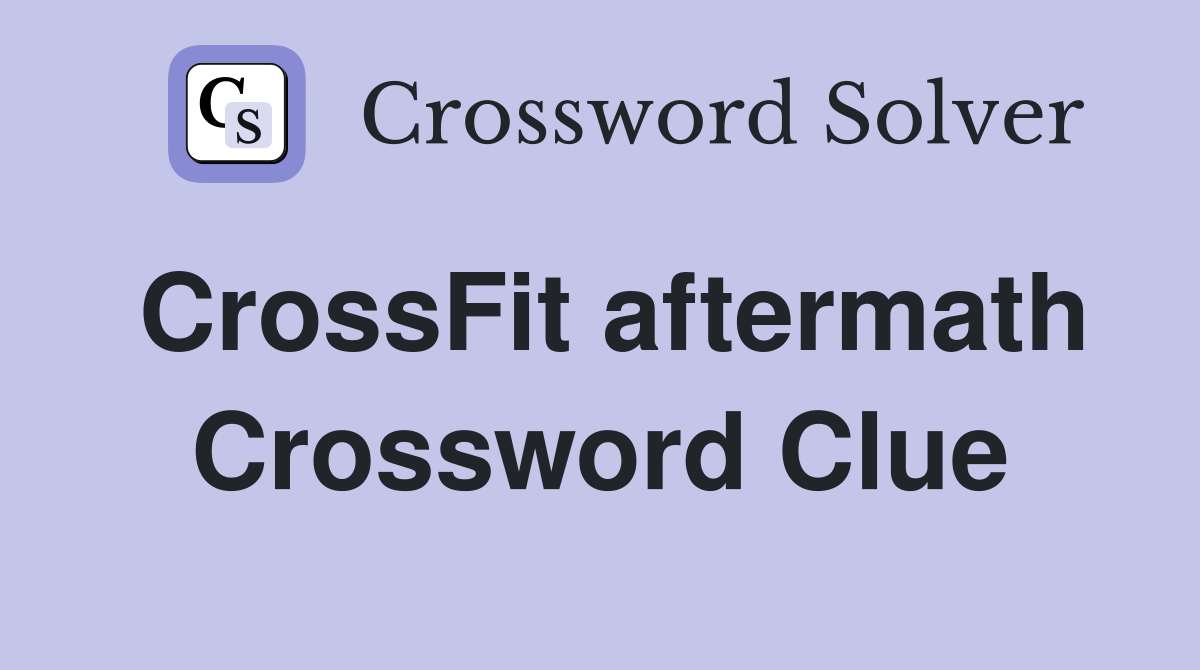 CrossFit aftermath Crossword Clue