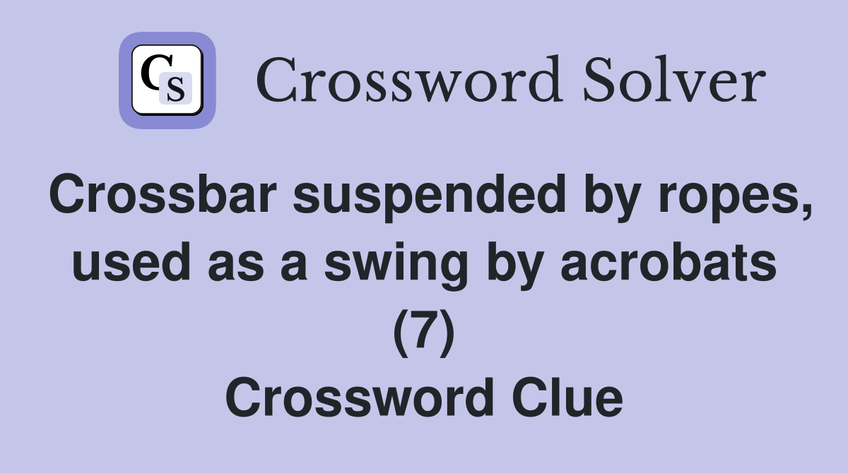 Crossbar suspended by ropes, used as a swing by acrobats (7) Crossword Clue