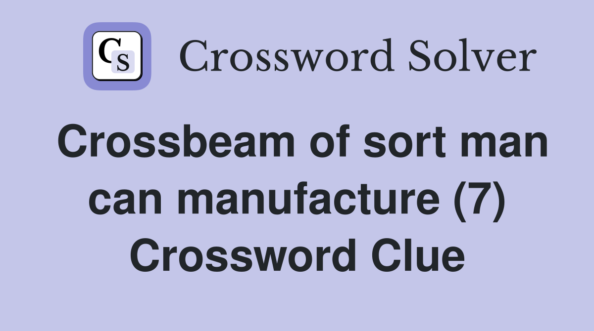 Crossbeam of sort man can manufacture (7) Crossword Clue