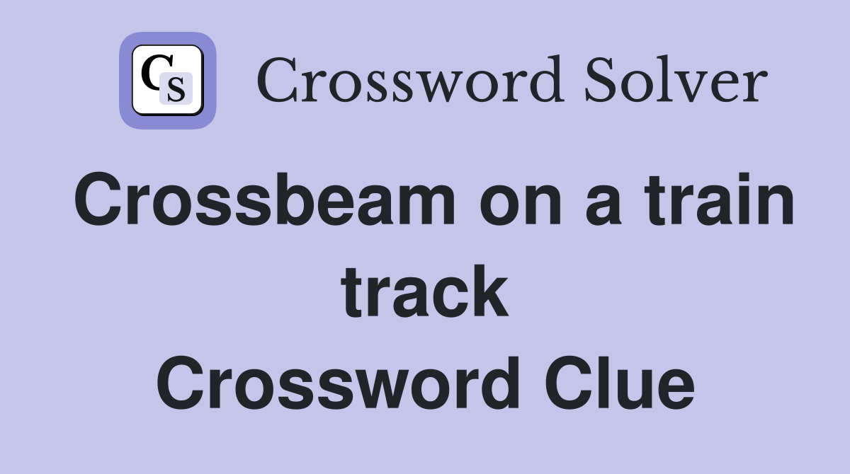 Crossbeam on a train track Crossword Clue