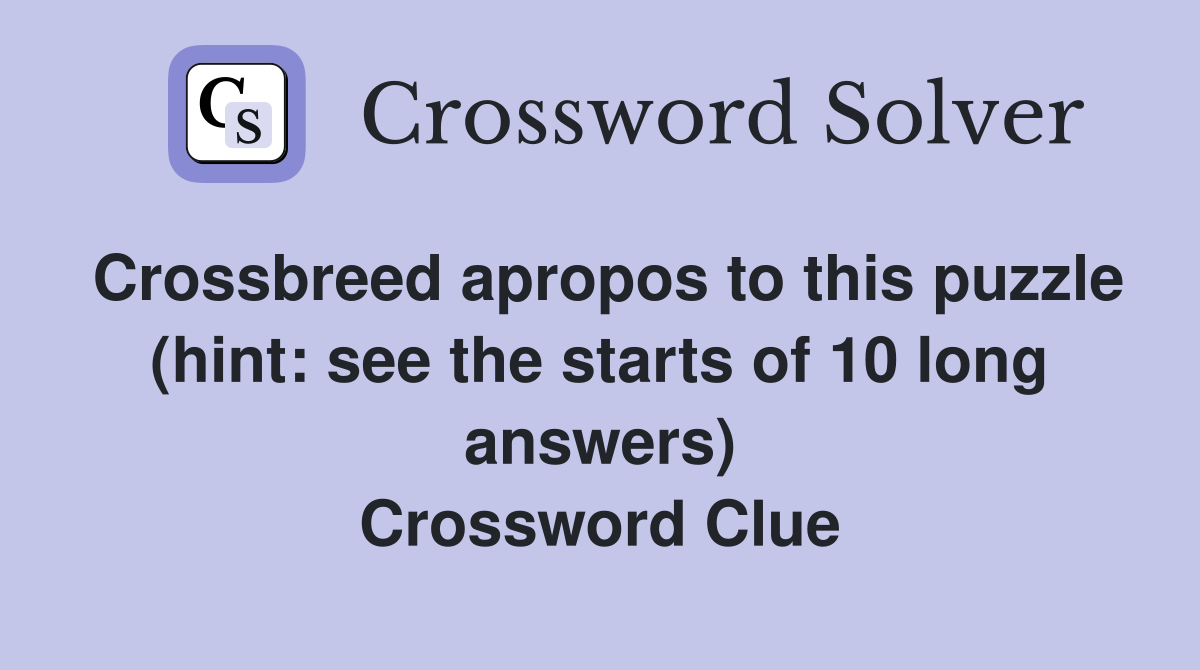 Crossbreed apropos to this puzzle (hint: see the starts of 10 long answers) Crossword Clue
