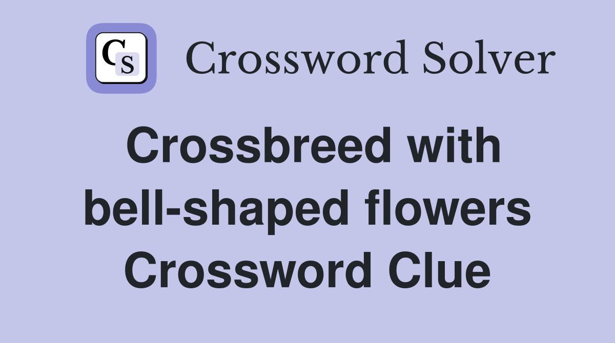 Crossbreed with bell-shaped flowers Crossword Clue
