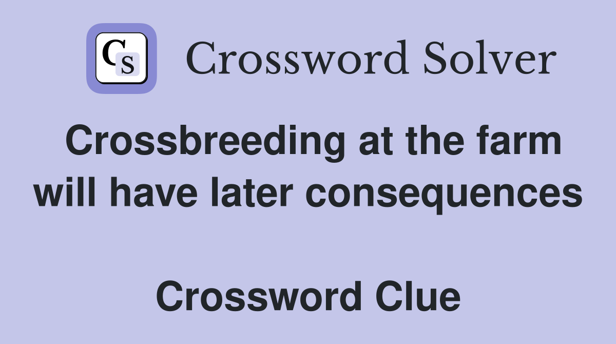 Crossbreeding at the farm will have later consequences  Crossword Clue