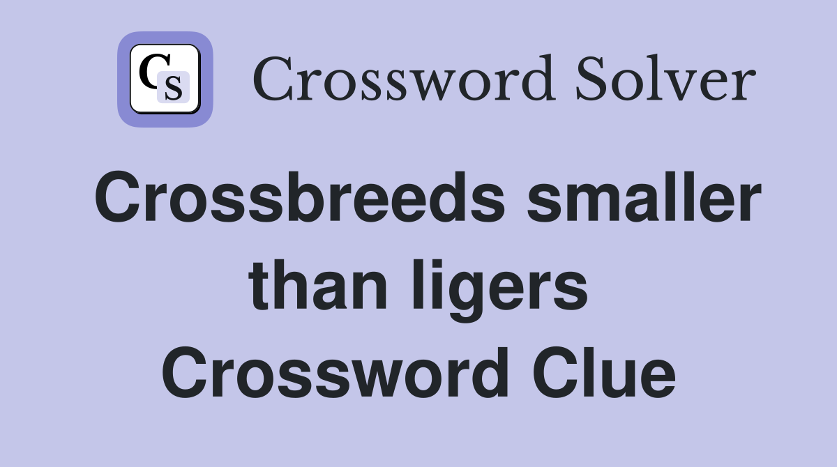 Crossbreeds smaller than ligers Crossword Clue