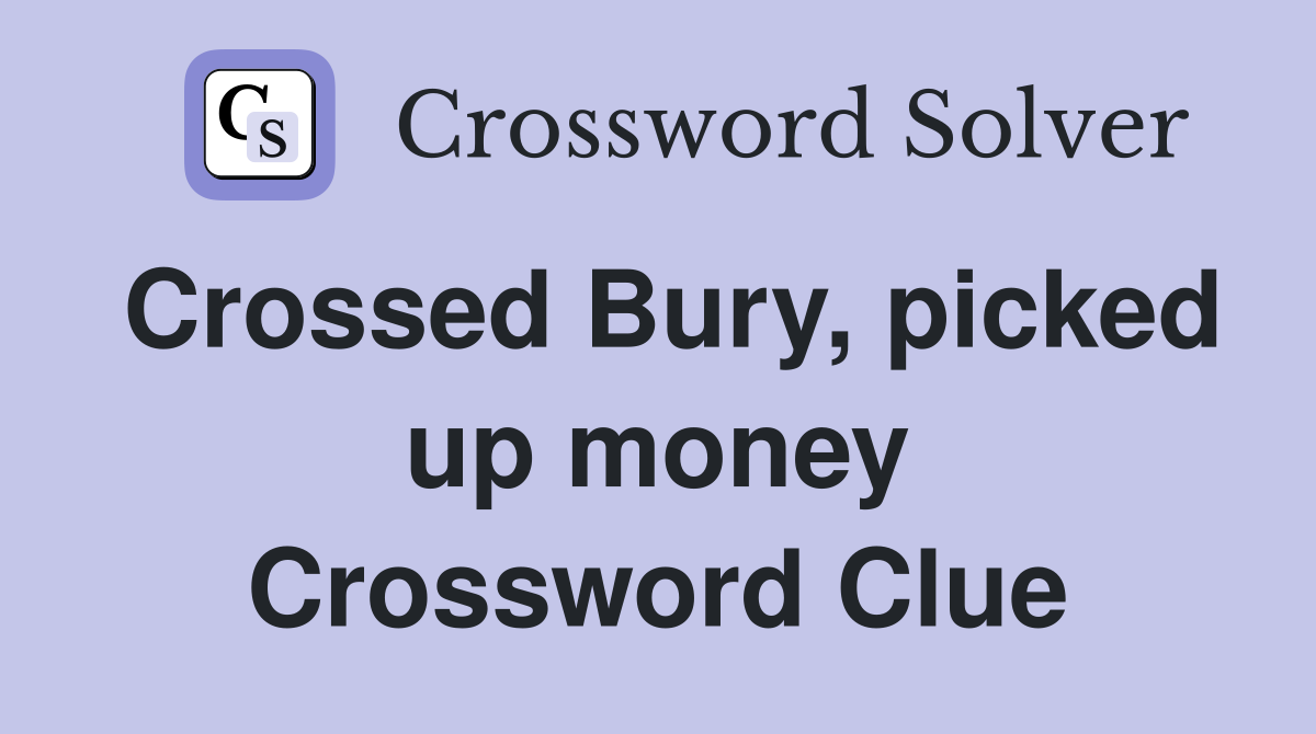 Crossed Bury, picked up money Crossword Clue