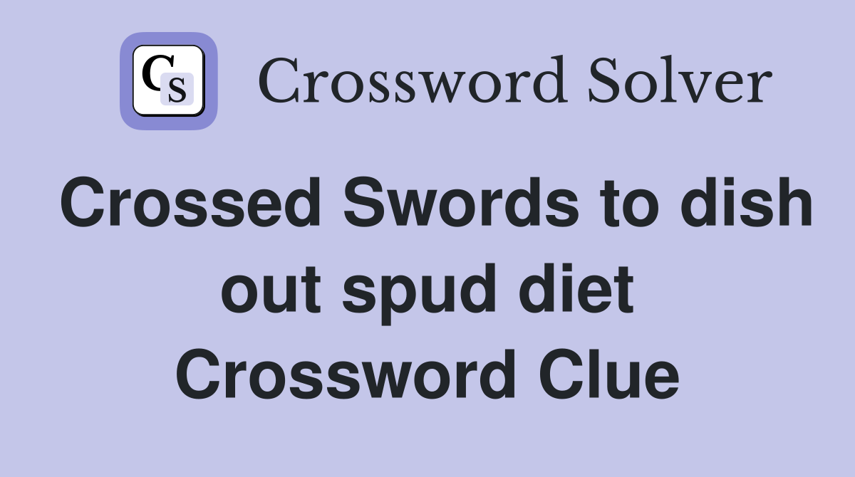 Crossed Swords to dish out spud diet Crossword Clue
