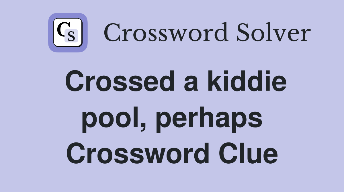 Crossed a kiddie pool, perhaps Crossword Clue