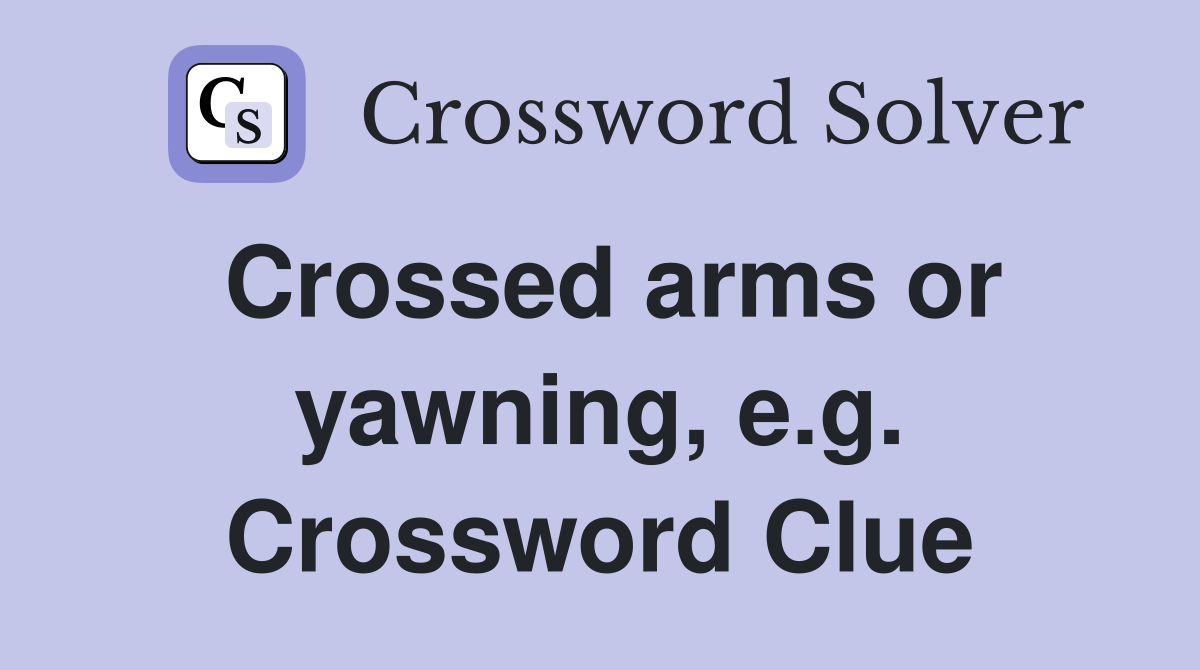 Crossed arms or yawning, e.g. Crossword Clue