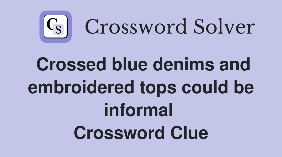 Crossed blue denims and embroidered tops could be informal  Crossword Clue