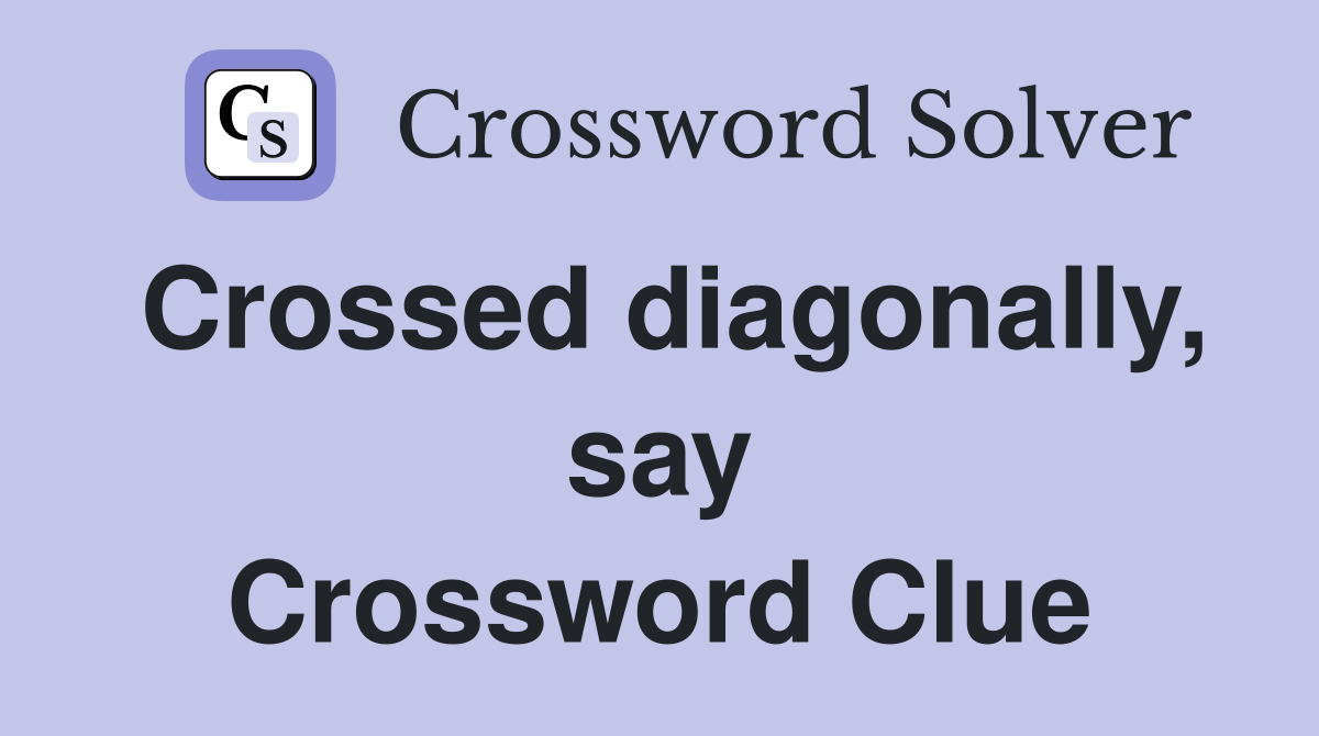 Crossed diagonally, say Crossword Clue
