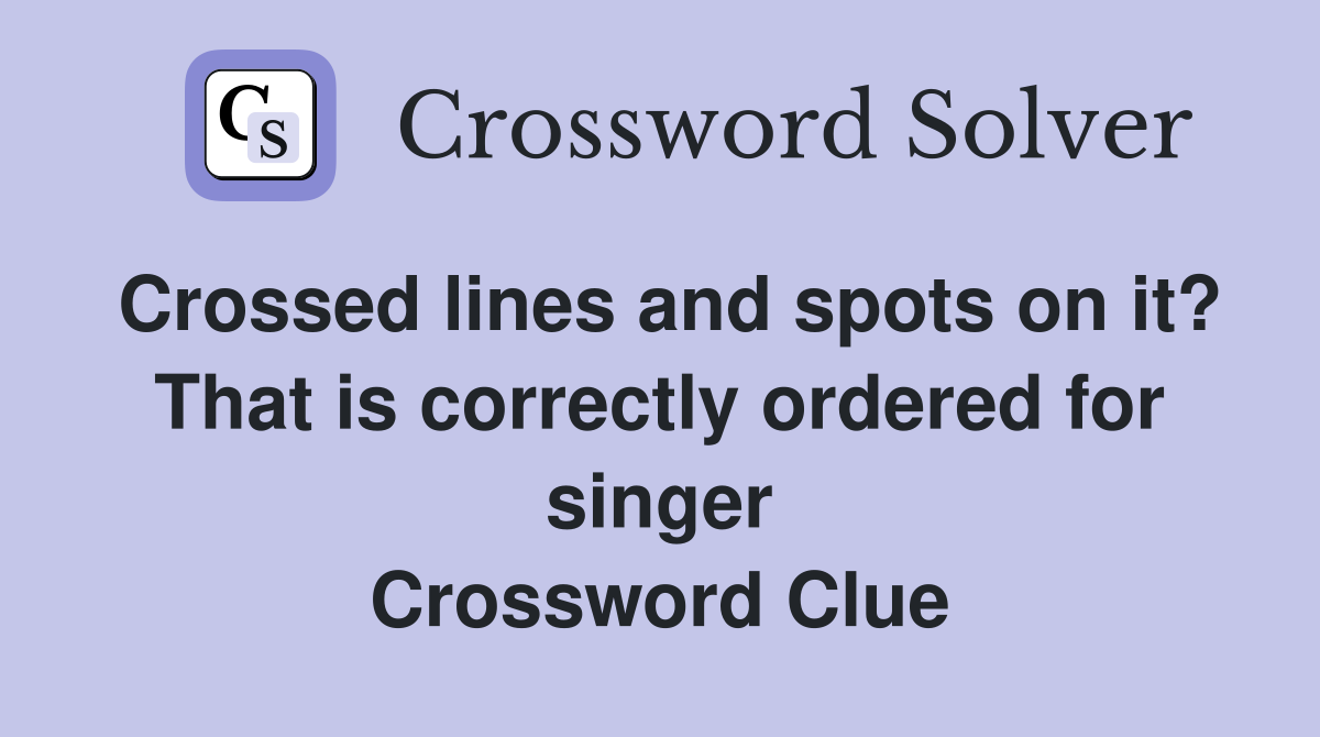 Crossed lines and spots on it? That is correctly ordered for singer Crossword Clue