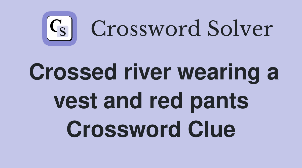 Crossed river wearing a vest and red pants Crossword Clue