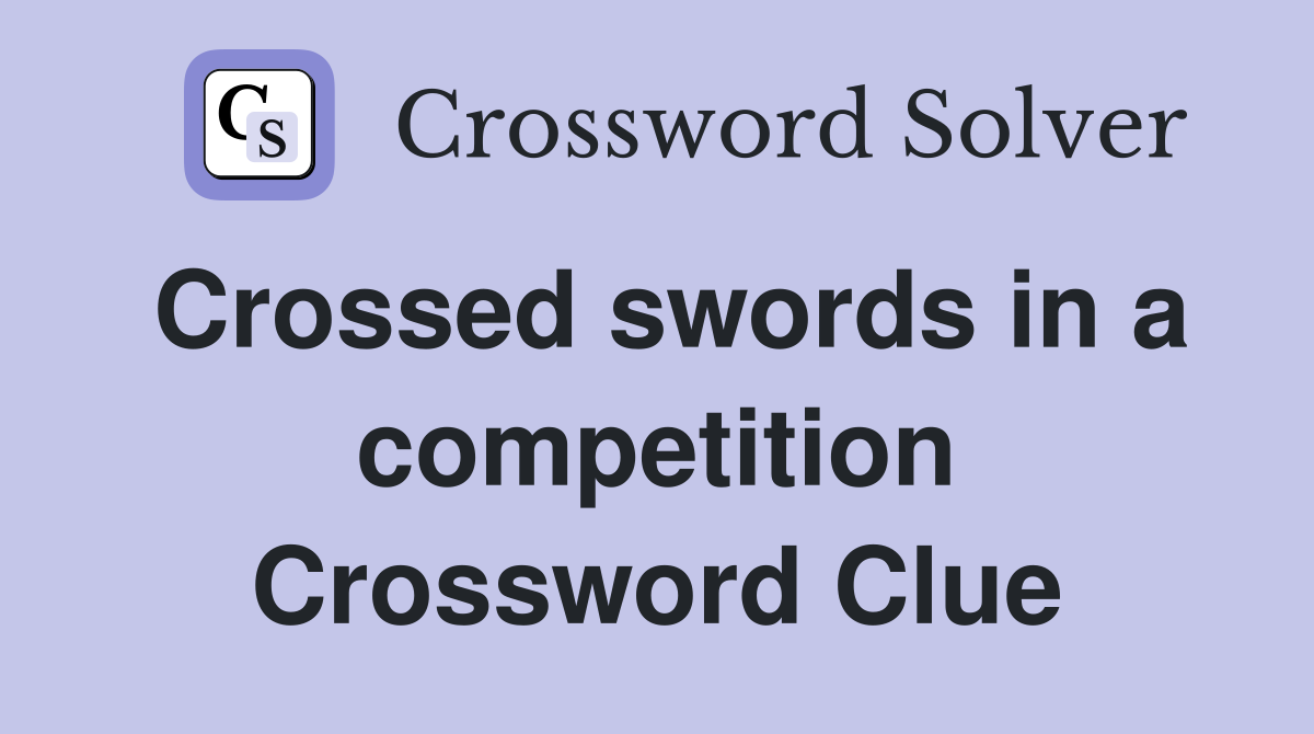 Crossed swords in a competition Crossword Clue
