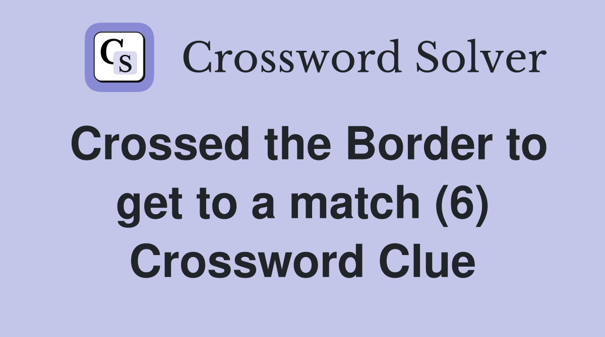 Crossed the Border to get to a match (6) Crossword Clue
