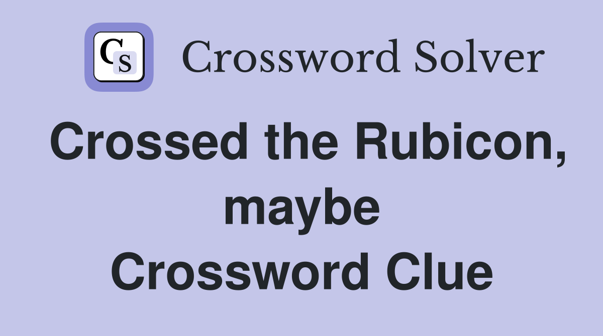 Crossed the Rubicon, maybe Crossword Clue