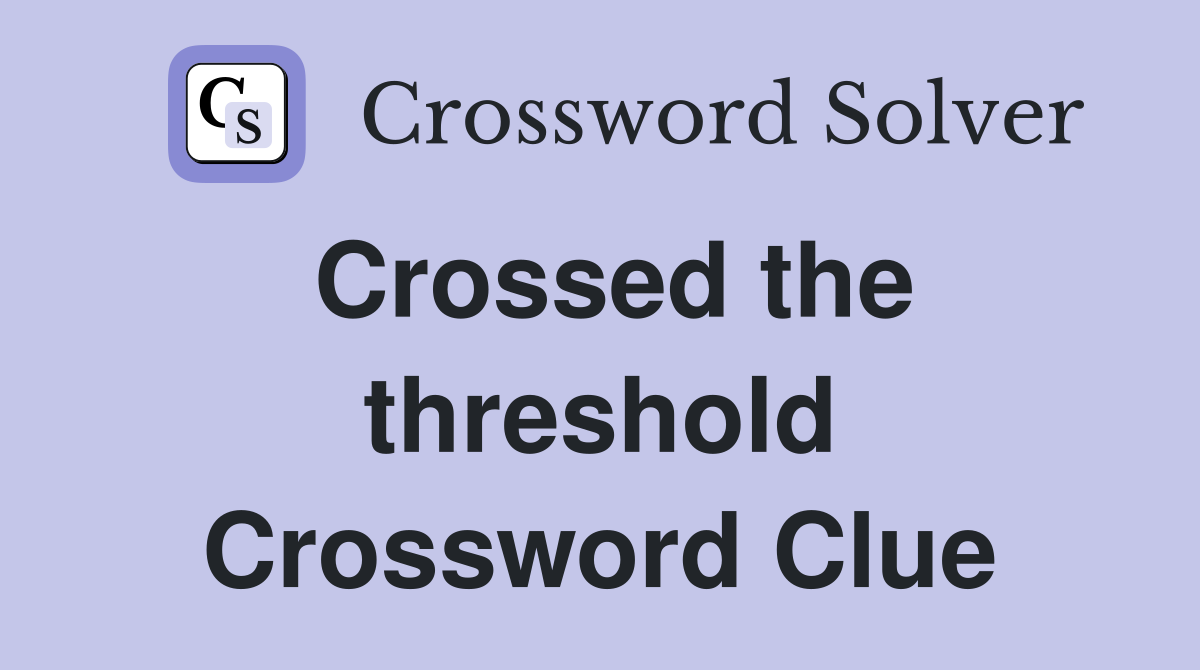 Crossed the threshold Crossword Clue