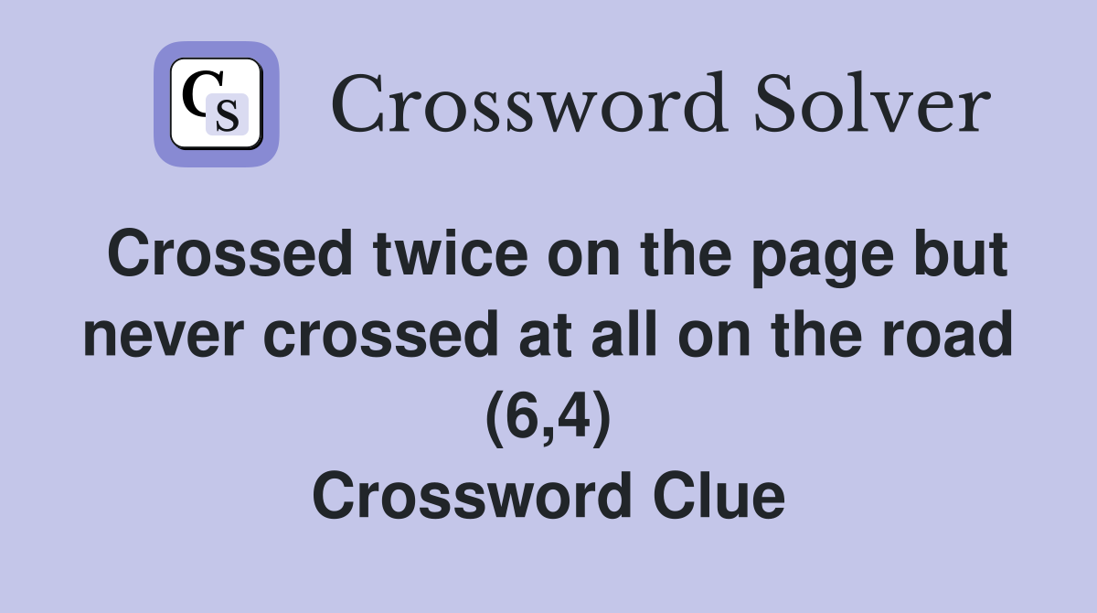 Crossed twice on the page but never crossed at all on the road (6,4) Crossword Clue
