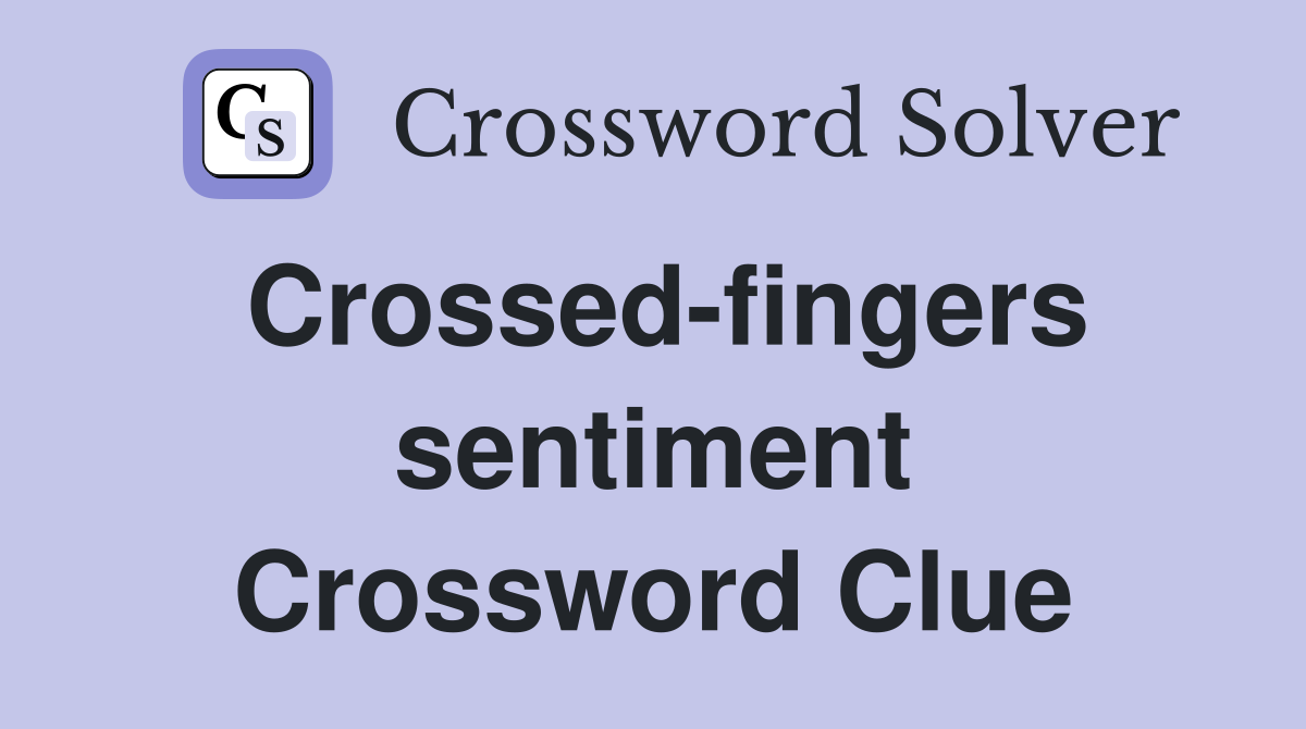 Crossed-fingers sentiment Crossword Clue