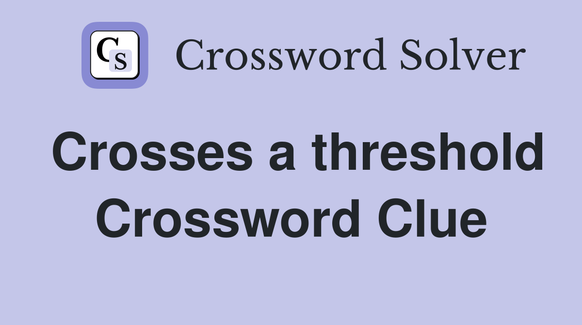 Crosses a threshold Crossword Clue