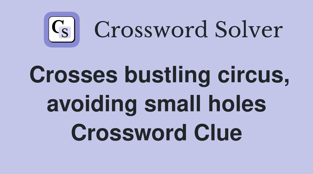 Crosses bustling circus, avoiding small holes Crossword Clue