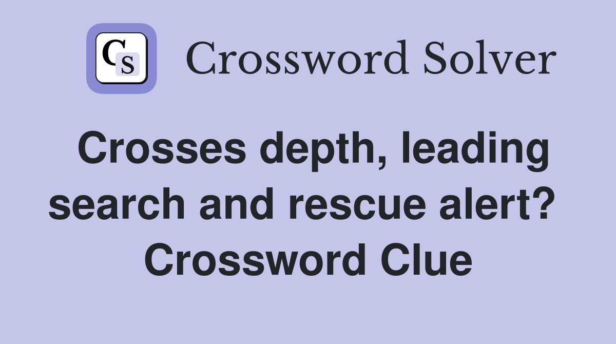 Crosses depth, leading search and rescue alert?  Crossword Clue