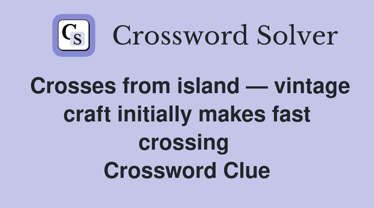 Crosses from island — vintage craft initially makes fast crossing  Crossword Clue