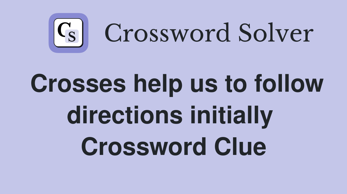 Crosses help us to follow directions initially  Crossword Clue