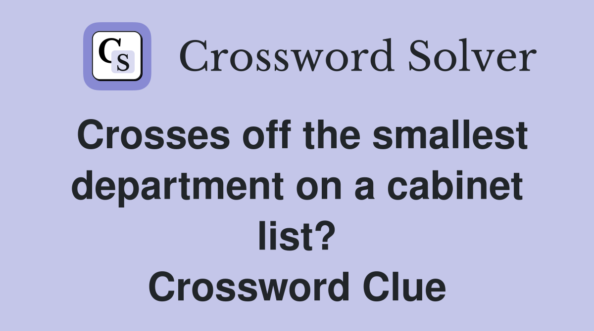 Crosses off the smallest department on a cabinet list? Crossword Clue