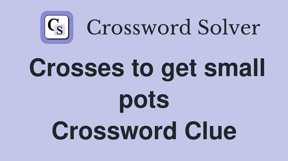 Crosses to get small pots Crossword Clue