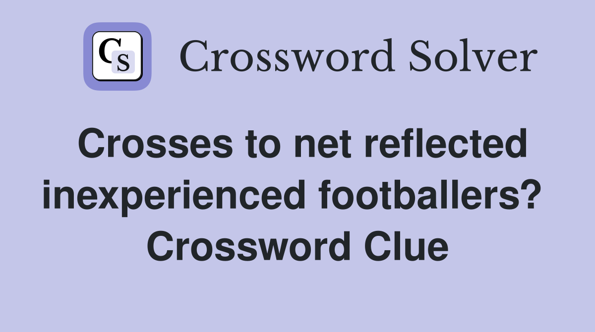 Crosses to net reflected inexperienced footballers?  Crossword Clue