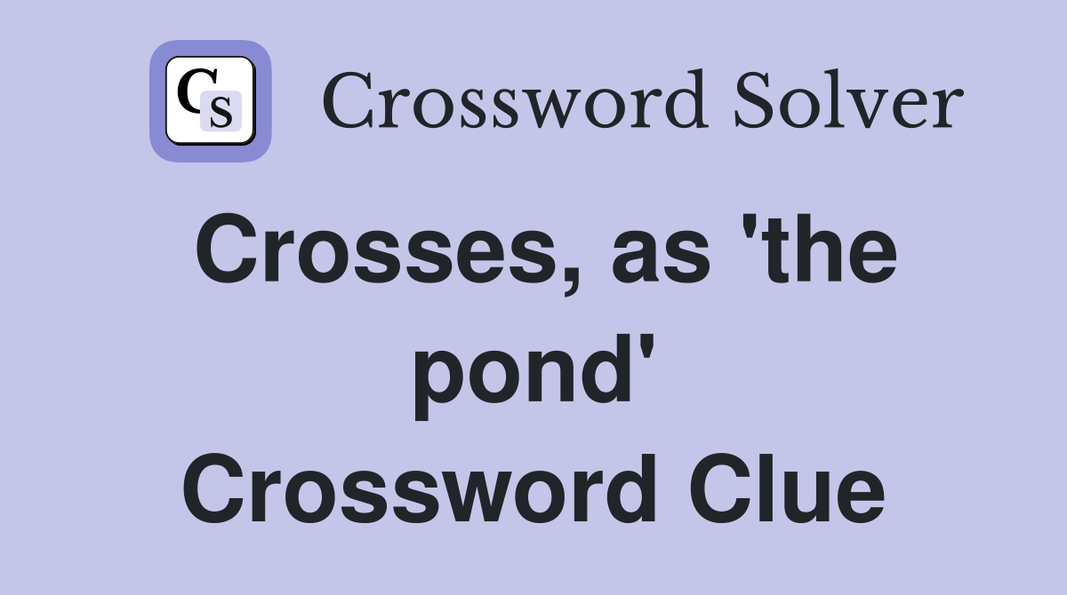 Crosses, as 'the pond' Crossword Clue