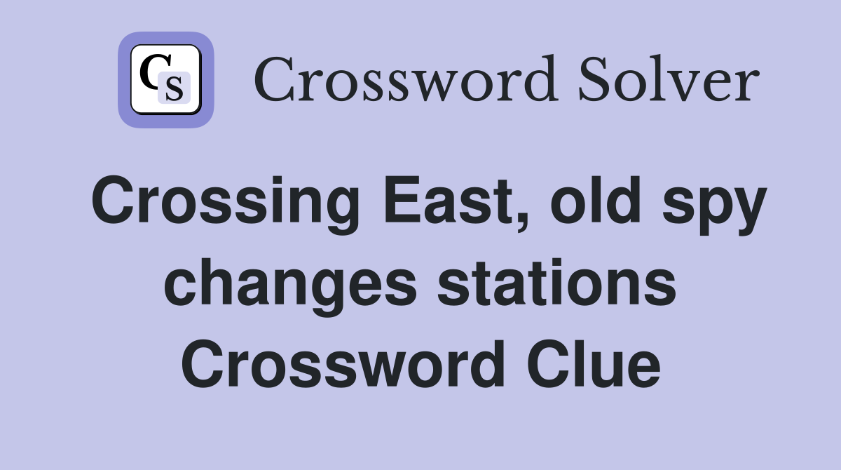 Crossing East, old spy changes stations Crossword Clue