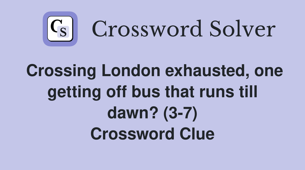 Crossing London exhausted, one getting off bus that runs till dawn? (3-7) Crossword Clue