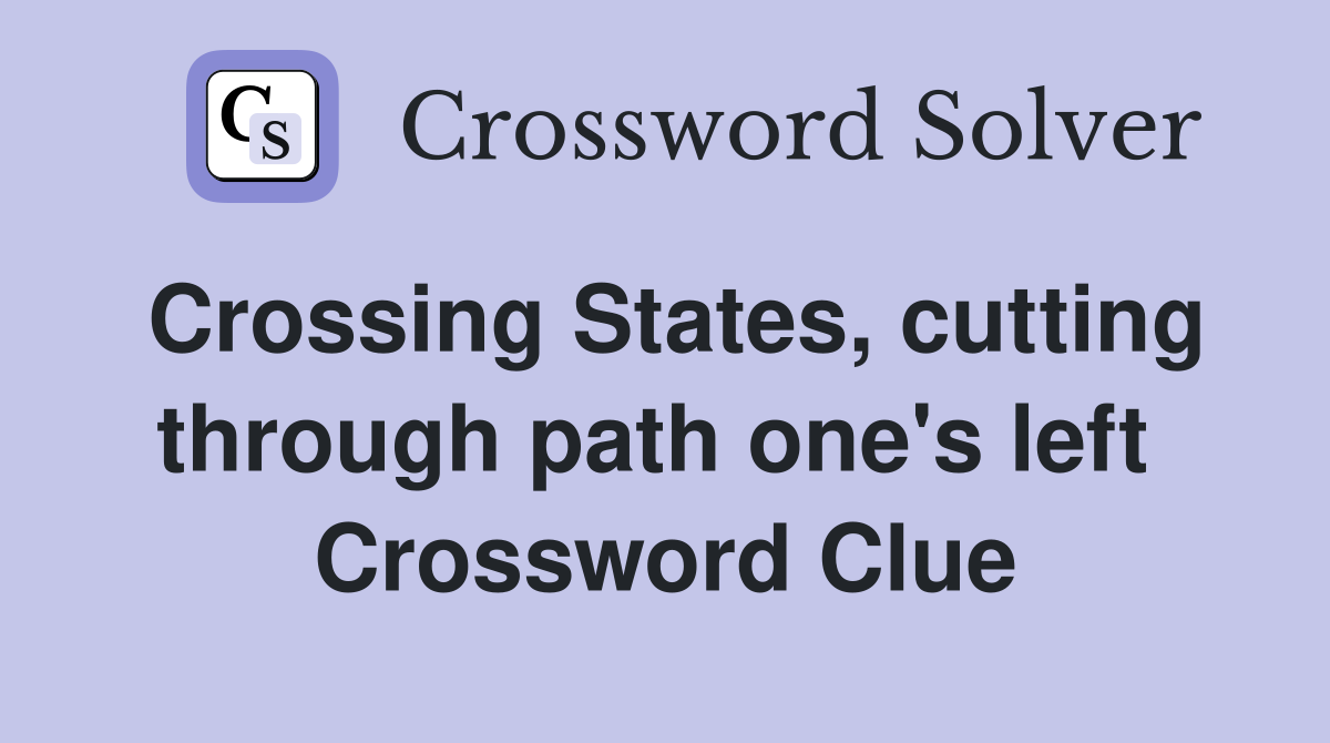 Crossing States, cutting through path one's left  Crossword Clue
