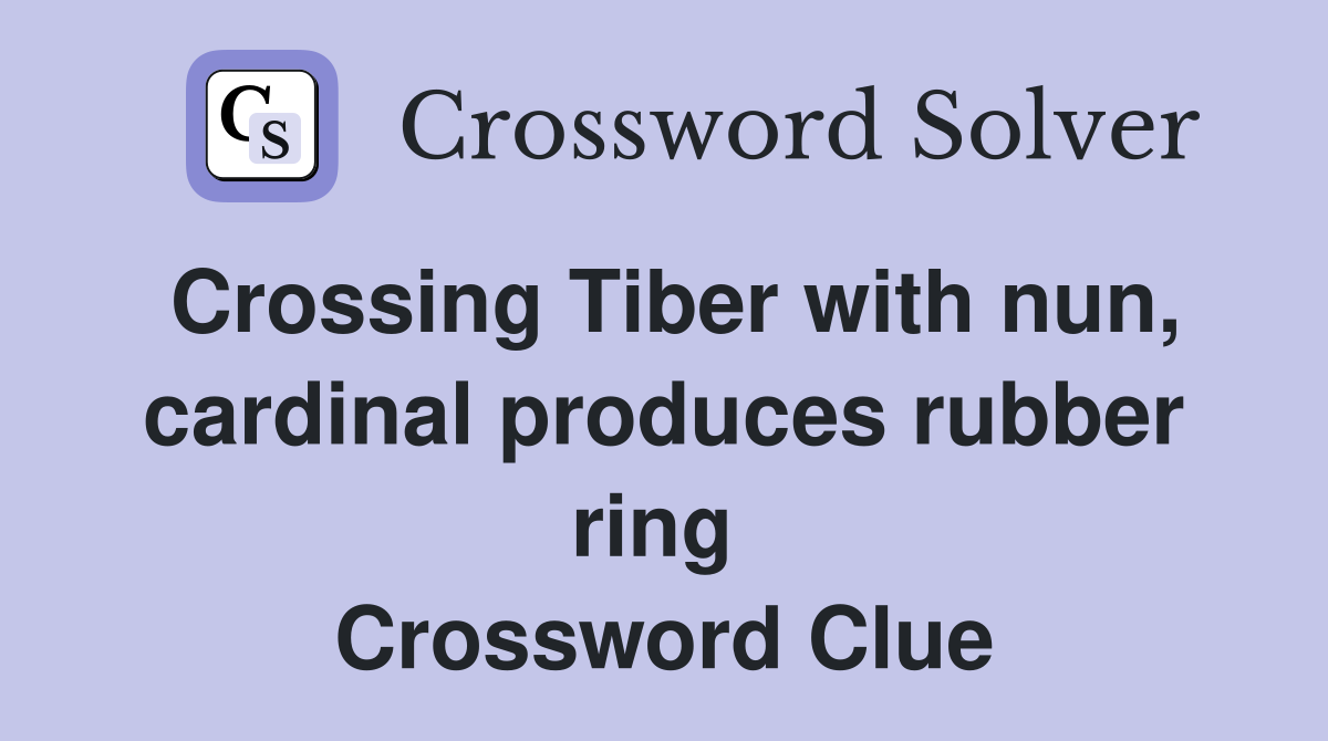 Crossing Tiber with nun, cardinal produces rubber ring  Crossword Clue