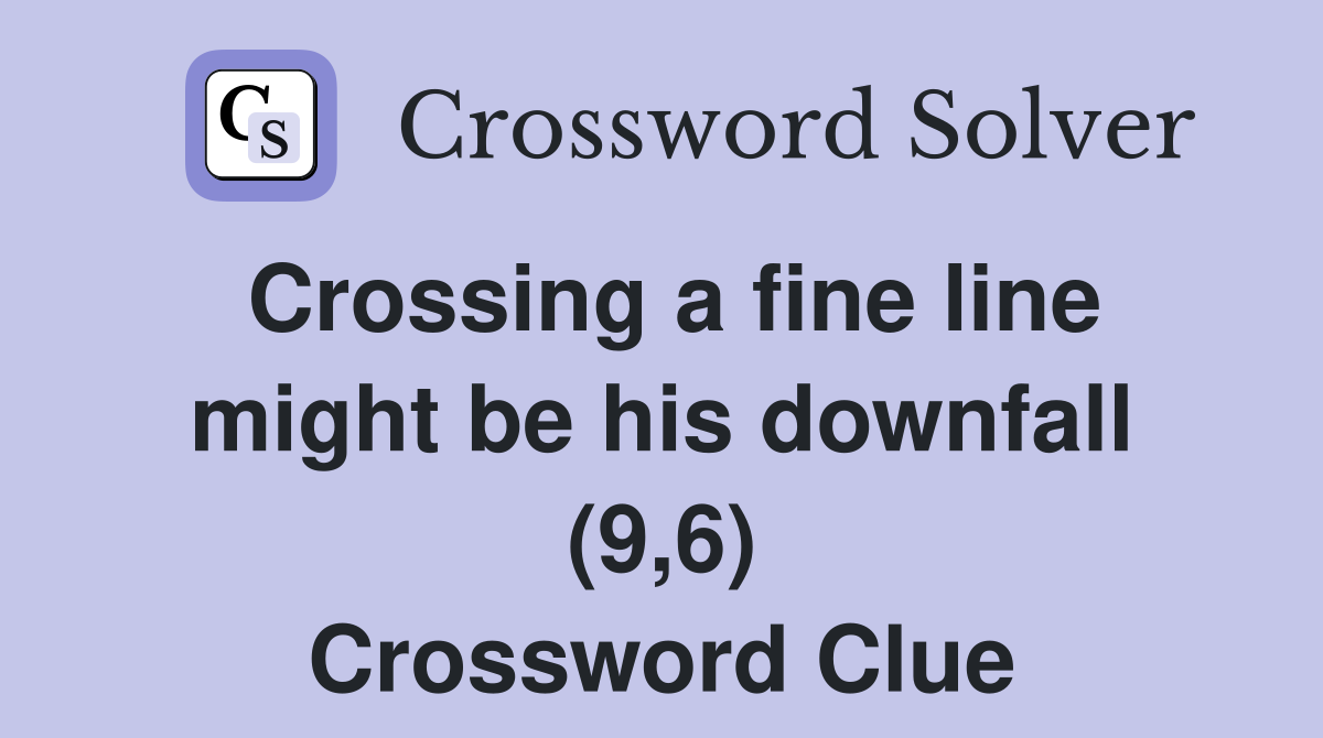 Crossing a fine line might be his downfall (9,6) Crossword Clue