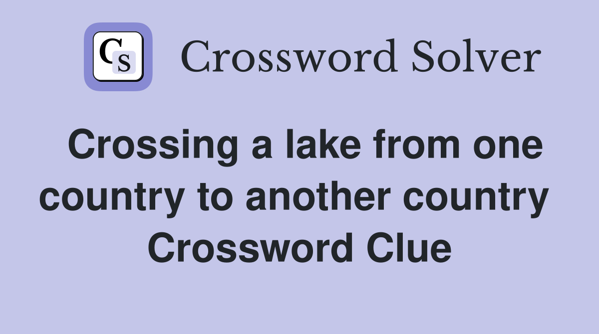 Crossing a lake from one country to another country  Crossword Clue