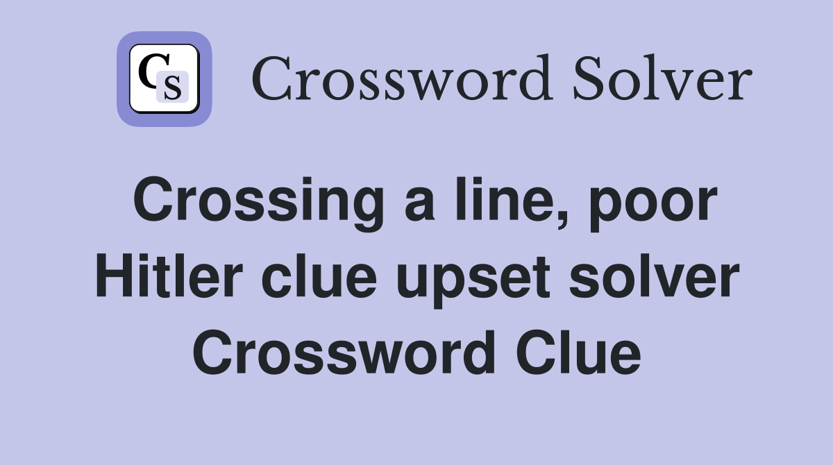Crossing a line, poor Hitler clue upset solver Crossword Clue